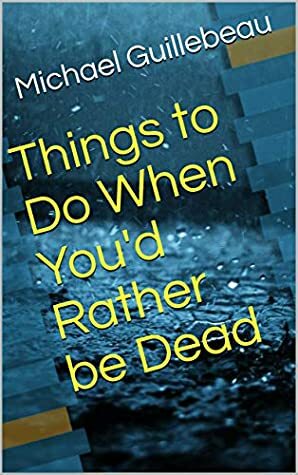 Things to Do When You'd Rather be Dead by Michael Guillebeau