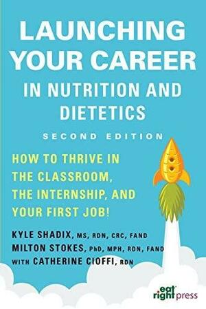 Launching Your Career in Nutrition and Dietetics by Kyle W Shadix, Milton Stokes, Catherine Cioffi, Academy of Nutrition and Dietetics