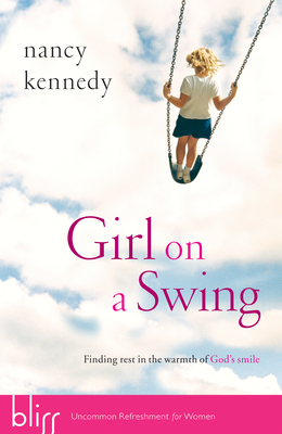 Girl on a Swing: Finding Rest in the Warmth of God's Smile by Nancy Kennedy
