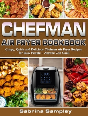 CHEFMAN AIR FRYER Cookbook: Crispy, Quick and Delicious Chefman Air Fryer Recipes for Busy People - Anyone Can Cook by Sabrina Sampley