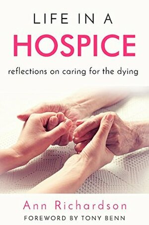 Life in a Hospice: Reflections on caring for the dying by Ann Richardson, Tony Benn