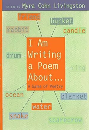 I Am Writing a Poem About...: A Game of Poetry by Myra Cohn Livingston