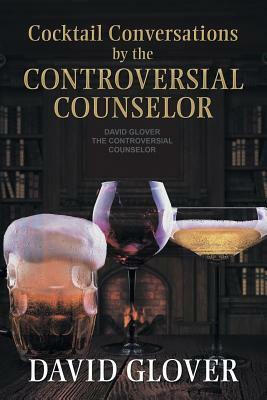 Cocktail Conversations by the Controversial Counselor by David Glover