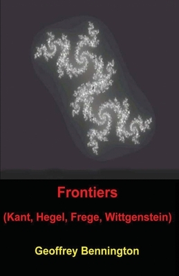 Frontiers: Kant, Hegel, Frege, Wittgenstein by Geoffrey Bennington