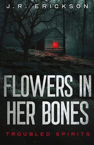 Flowers in Her Bones by J.R. Erickson