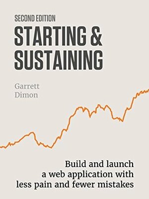 Starting & Sustaining: Build and launch a web application with less pain and fewer mistakes. by J.D. Graffam, Owen Gregory, Joelle Goldman, Garrett Dimon