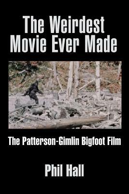 The Weirdest Movie Ever Made: The Patterson-Gimlin Bigfoot Film by Phil Hall