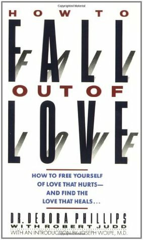 How to Fall Out of Love: How to Free Yourself of Love That Hurts--And Find the Love That Heals... by Debora Phillips, Robert Judd