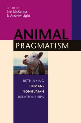 Animal Pragmatism: Rethinking Human-Nonhuman Relationships by Erin McKenna