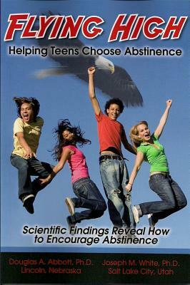 Flying High: Helping Teens Choose Abstinence by Douglas A. Abbott, Joseph M. White