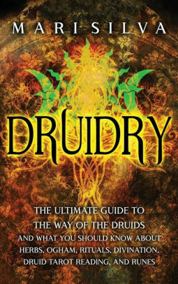 Druidry: The Ultimate Guide to the Way of the Druids and What You Should Know About Herbs, Ogham, Rituals, Divination, Druid Tarot Reading, and Runes by Mari Silva