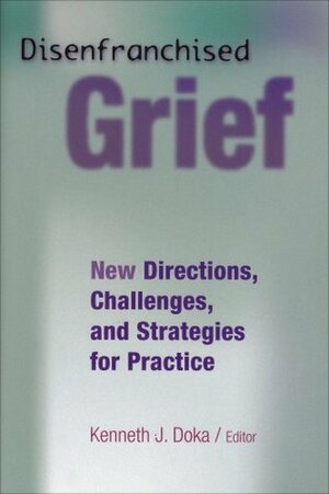 Disenfranchised Grief: New Directions, Challenges, and Strategies for Practice by Kenneth J. Doka