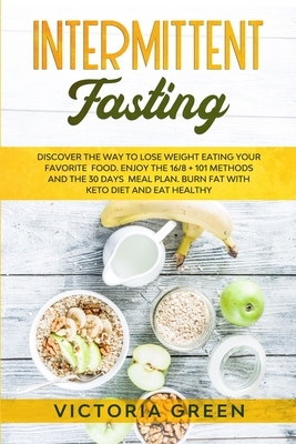 Intermittent Fasting: Discover the Way to Lose Weight Eating your Favorite Food. Enjoy the 16/8 + 101 Methods and the 30 Days Meal Plan. Bur by Victoria Green