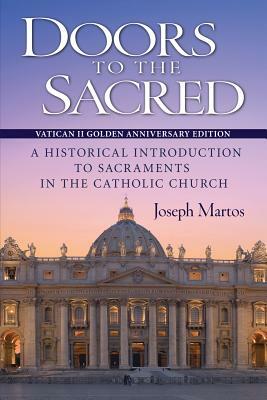 Doors to the Sacred, Vatican II Golden Anniversary Edition: A Historical Introduction to Sacraments in the Catholic Church by Joseph Martos