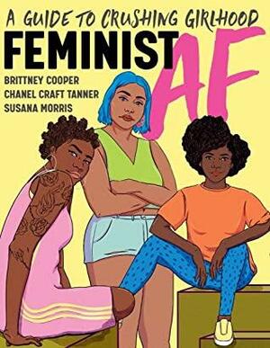 Feminist AF: A Guide to Crushing Girlhood by Brittney Cooper, Susana Morris, Chanel Craft Tanner