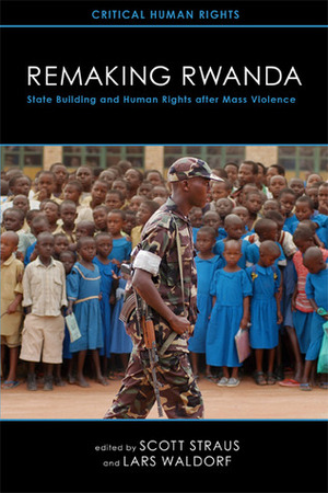 Remaking Rwanda: State Building and Human Rights after Mass Violence by Scott Straus, Lars Waldorf
