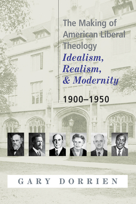 The Making of American Liberal Theology: Idealism, Realism, and Modernity 1900-1950 by Gary Dorrien