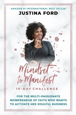 Mindset to Manifest 10-Day Challenge: For the Multi-Passionate Mompreneur of Faith Who Wants to Activate Her Soulful Business by Justina Ford