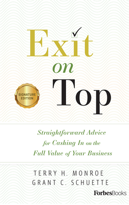 Exit on Top: Straightforward Advice for Cashing in on the Full Value of Your Business by Grant C. Schuette, Terry H. Monroe