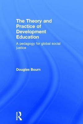 The Theory and Practice of Development Education: A Pedagogy for Global Social Justice by Douglas Bourn