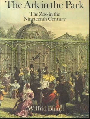 The Ark in the Park: The Zoo in the Nineteenth Century by Wilfrid Jasper Walter Blunt