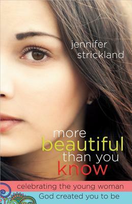 More Beautiful Than You Know: Celebrating the Young Woman God Created You to Be by Jennifer Strickland