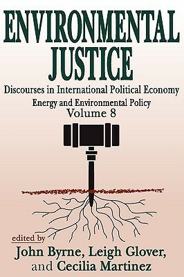 Environmental Justice: Discourses in International Political Economy, Energy and Environmental Policy by John Byrne, Celia Martinez, Leigh Glover