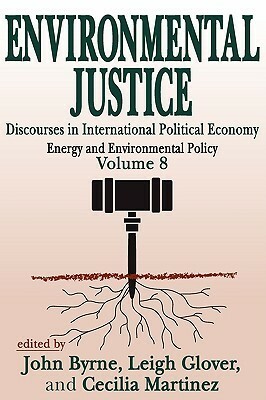 Environmental Justice: Discourses in International Political Economy, Energy and Environmental Policy by Leigh Glover, John Byrne, Celia Martinez