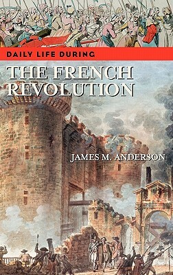 Daily Life During the French Revolution by James M. Anderson