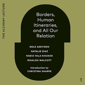 Borders, Human Itineraries, and All Our Relation by Nadia Yala Kisukidi, Natalie Díaz, Dele Adeyemo, Rinaldo Walcott