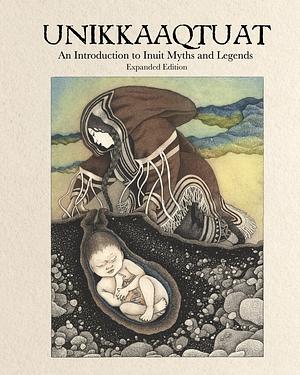 Unikkaaqtuat: an Introduction to Inuit Myths and Legends: Expanded Edition by Louise Flaherty, Louise Flaherty, Neil Christopher, Noel McDermott