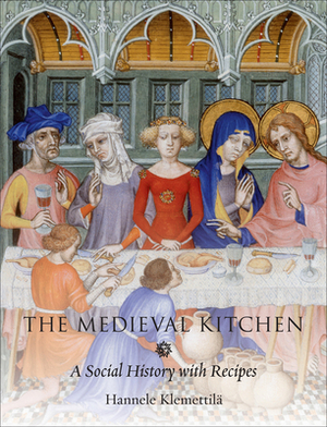 The Medieval Kitchen: A Social History with Recipes by Hannele Klemettilä