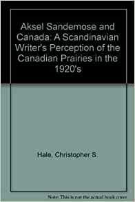 Aksel Sandemose And Canada: A Scandinavian Writer's Perception Of The Canadian Prairies In The 1920s by Aksel Sandemose