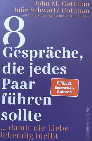 8 Gespräche, die jedes Paar führen sollte ...: ... damit die Liebe lebendig bleibt | Der Bestsellerautor zeigt die richtigen Gespräche, die unsere Beziehung positiv verändern und stärken. by John Gottman, John Gottman