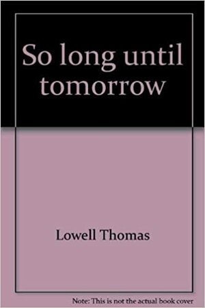 So Long Until Tomorrow: From Quaker Hill to Kathmandu by Lowell Thomas