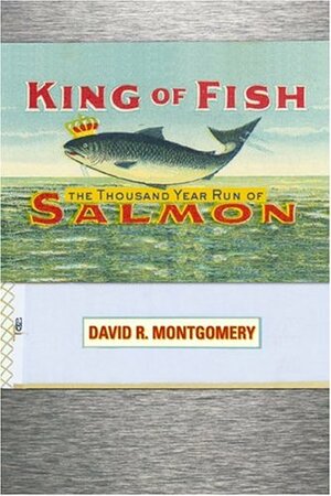 King Of Fish: The Thousand-Year Run of Salmon by David R. Montgomery