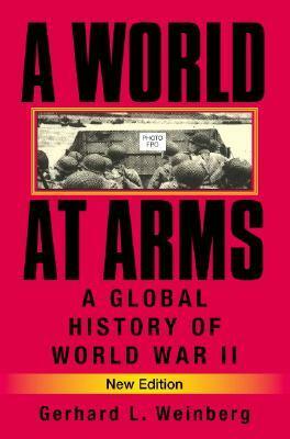 A World at Arms: A Global History of World War II by Gerhard L. Weinberg