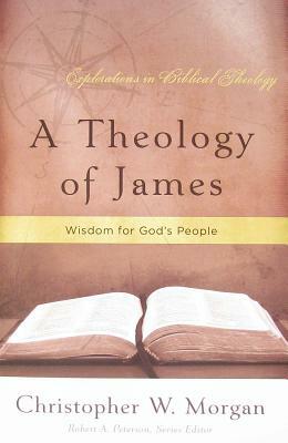 A Theology of James: Wisdom for God's People by Christopher W. Morgan