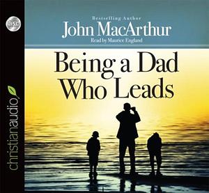 Being a Dad Who Leads by John MacArthur