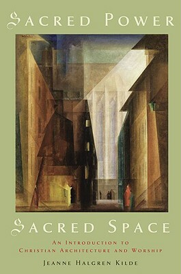 Sacred Power, Sacred Space: An Introduction to Christian Architecture and Worship by Jeanne Halgren Kilde