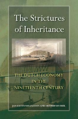 The Strictures of Inheritance: The Dutch Economy in the Nineteenth Century by Jan Luiten van Zanden, Arthur van Riel, Ian Cressie