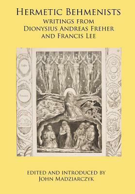 Hermetic Behmenists: writings from Dionysius Andreas Freher and Francis Lee by Dionysius Andreas Freher, Francis Lee