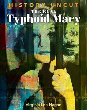 The Real Typhoid Mary by Virginia Loh-Hagan