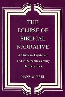 The Eclipse of Biblical Narrative: A Study in Eighteenth and Nineteenth Century Hermeneutics by Hans W. Frei