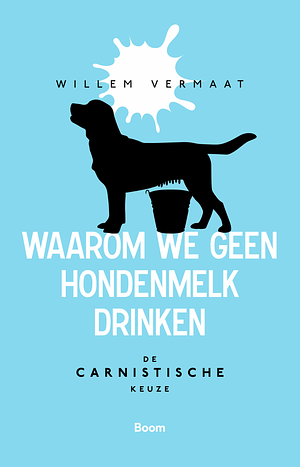 Waarom we geen hondenmelk drinken - de carnistische keuze by Willem Vermaat