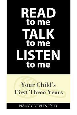 Read to Me Talk to Me Listen to Me: Your Child's First Three Years by Nancy Devlin