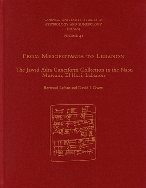 From Mesopotamia to Lebanon: The Jawad Adra Cuneiform Collection in the Nabu Museum, El Heri, Lebanon by David I. Owen, Bertrand LaFont