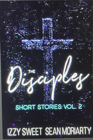 The Disciples Short Stories: Vol 2 by Sean Moriarty, Izzy Sweet