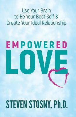 Empowered Love: Use Your Brain to Be Your Best Self and Create Your Ideal Relationship by Steven Stosny