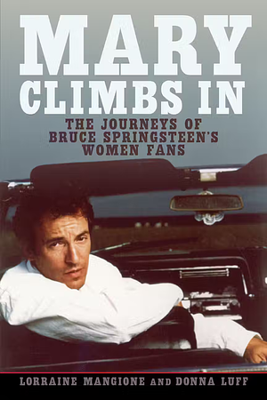 Mary Climbs In: The Journeys of Bruce Springsteen's Women Fans by Lorraine Mangione, Donna Luff